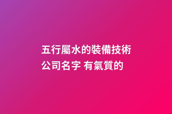 五行屬水的裝備技術公司名字 有氣質的-第1張-公司起名-玄機派